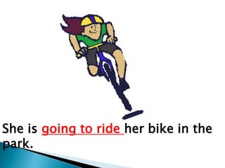 She is going to ride her bike in the
park.