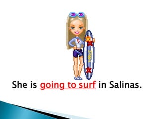 She is going to surf in Salinas.