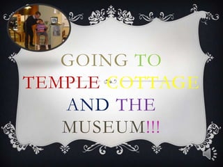 GOING TO
TEMPLE COTTAGE
   AND THE
   MUSEUM!!!
 
