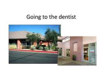 Going to the dentist 
 