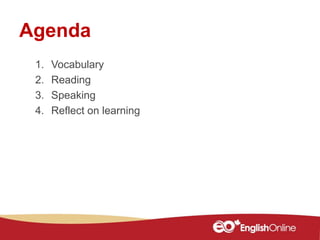 Agenda
1. Vocabulary
2. Reading
3. Speaking
4. Reflect on learning
 