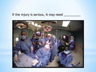 If the injury is serious, it may need __________
 