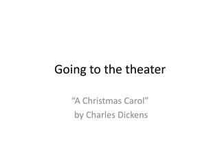Going to the theater

   “A Christmas Carol”
    by Charles Dickens
 