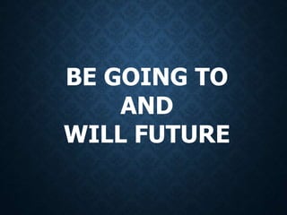 BE GOING TO
AND
WILL FUTURE
 