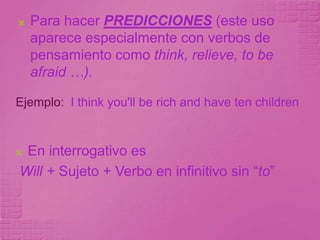AfirmativaPara expresar una acción futura que sucederá independientemente de la intención del hablante. I will die somedayEjemplo:Sujeto + Will(en todas las personas) + Verbo en infinitivo sin “to”