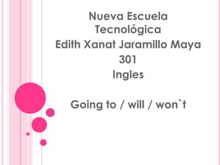 Nueva Escuela Tecnológica  Edith Xanat Jaramillo Maya  301  Ingles  Going to / will / won`t 