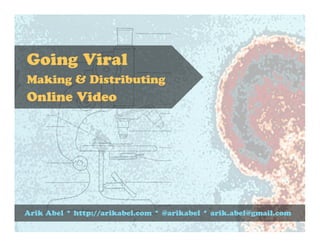 Going Viral
Making & Distributing
Online Video




Arik Abel * http://arikabel.com * @arikabel * arik.abel@gmail.com
 