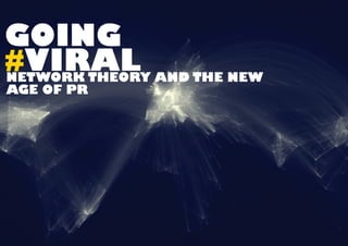 GOING
#VIRALNETWORK THEORY AND THE NEW
AGE OF PR
 