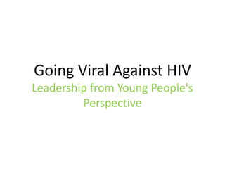 Going  Viral  Against  HIV    
Leadership  from  Young  People's  
         Perspective  
 