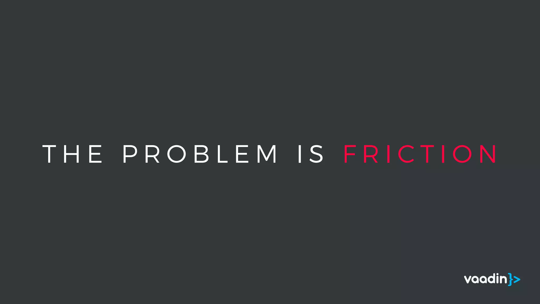 T H E P R O B L E M I S F R I C T I O N
 