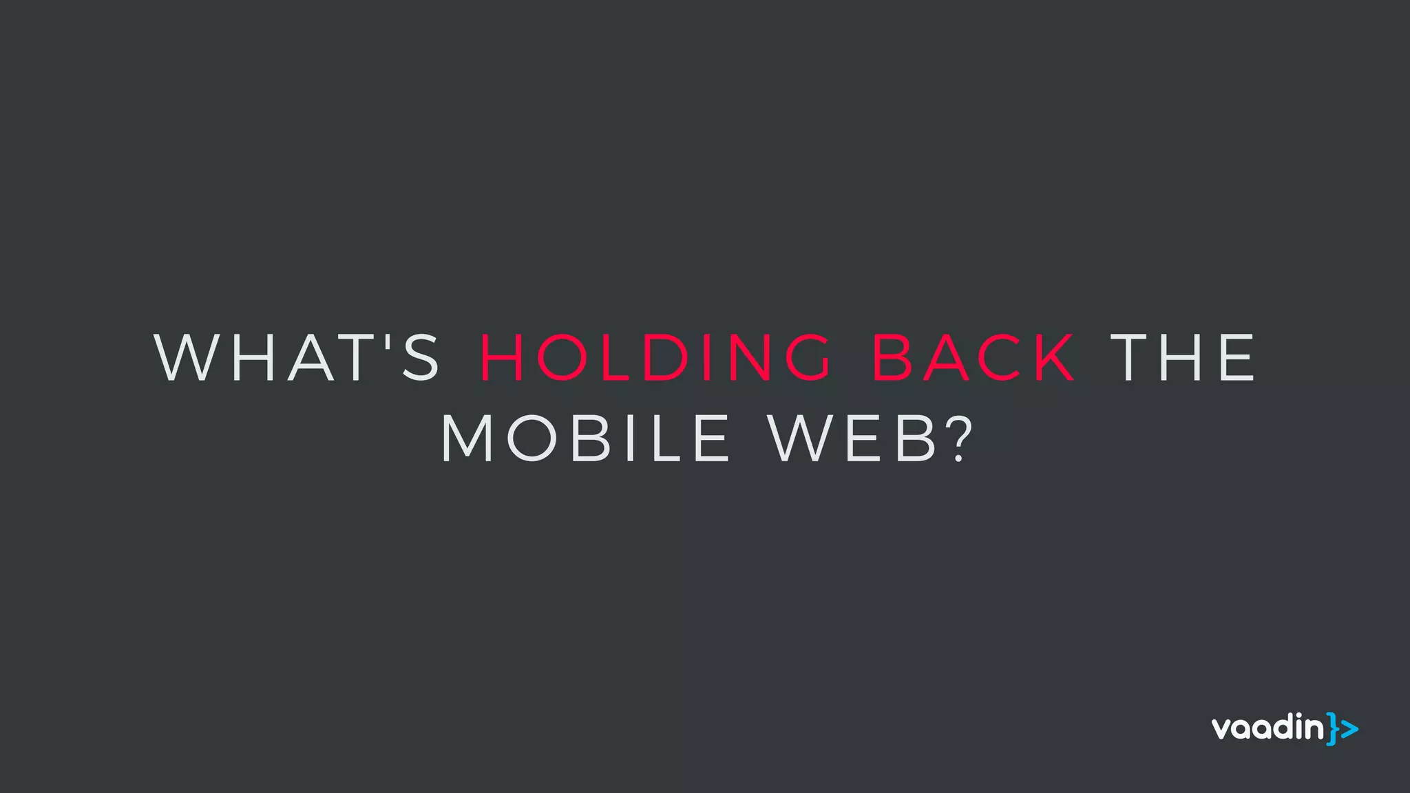 WHAT'S HOLDING BACK THE
MOBILE WEB?
 