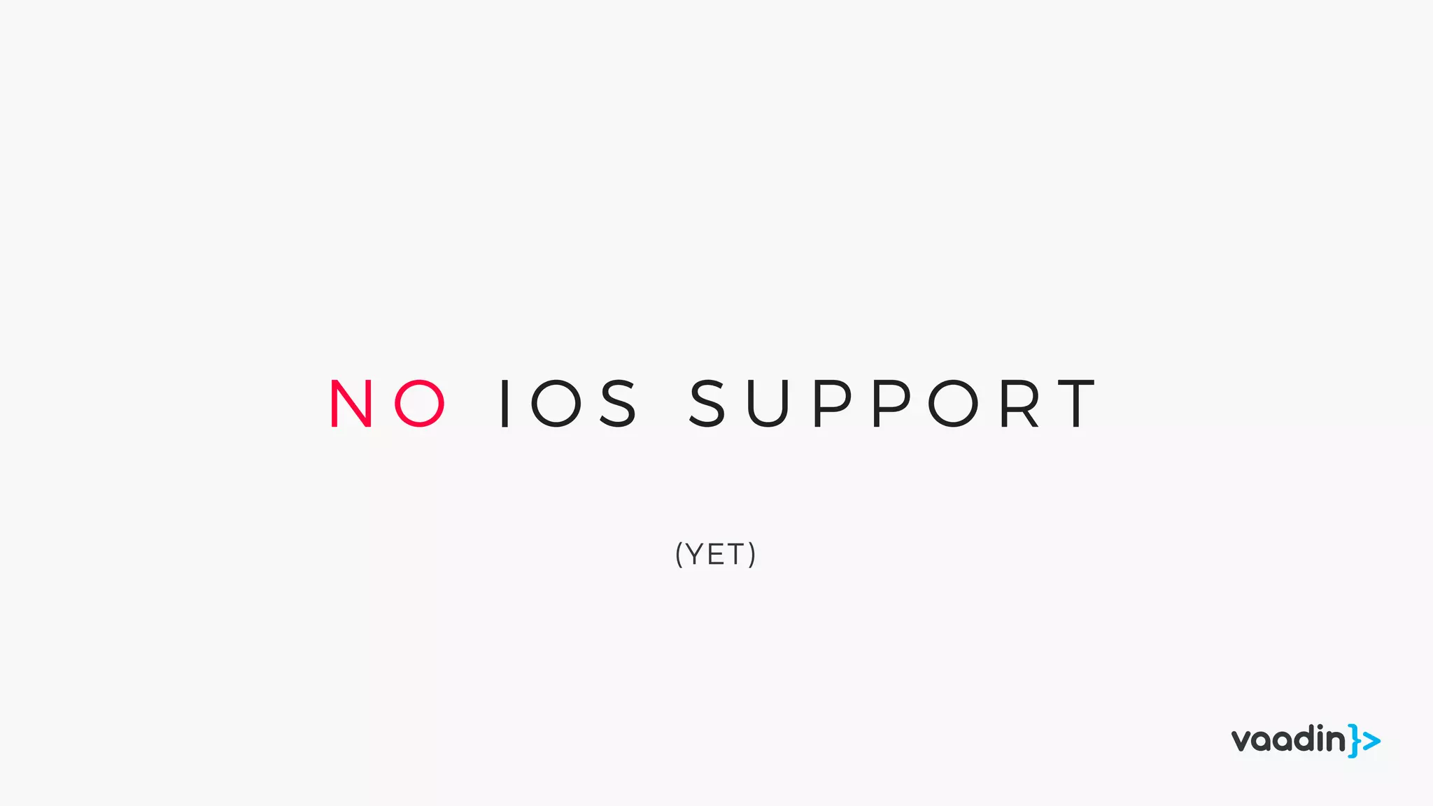 N O I O S S U P P O R T
(YET)
 