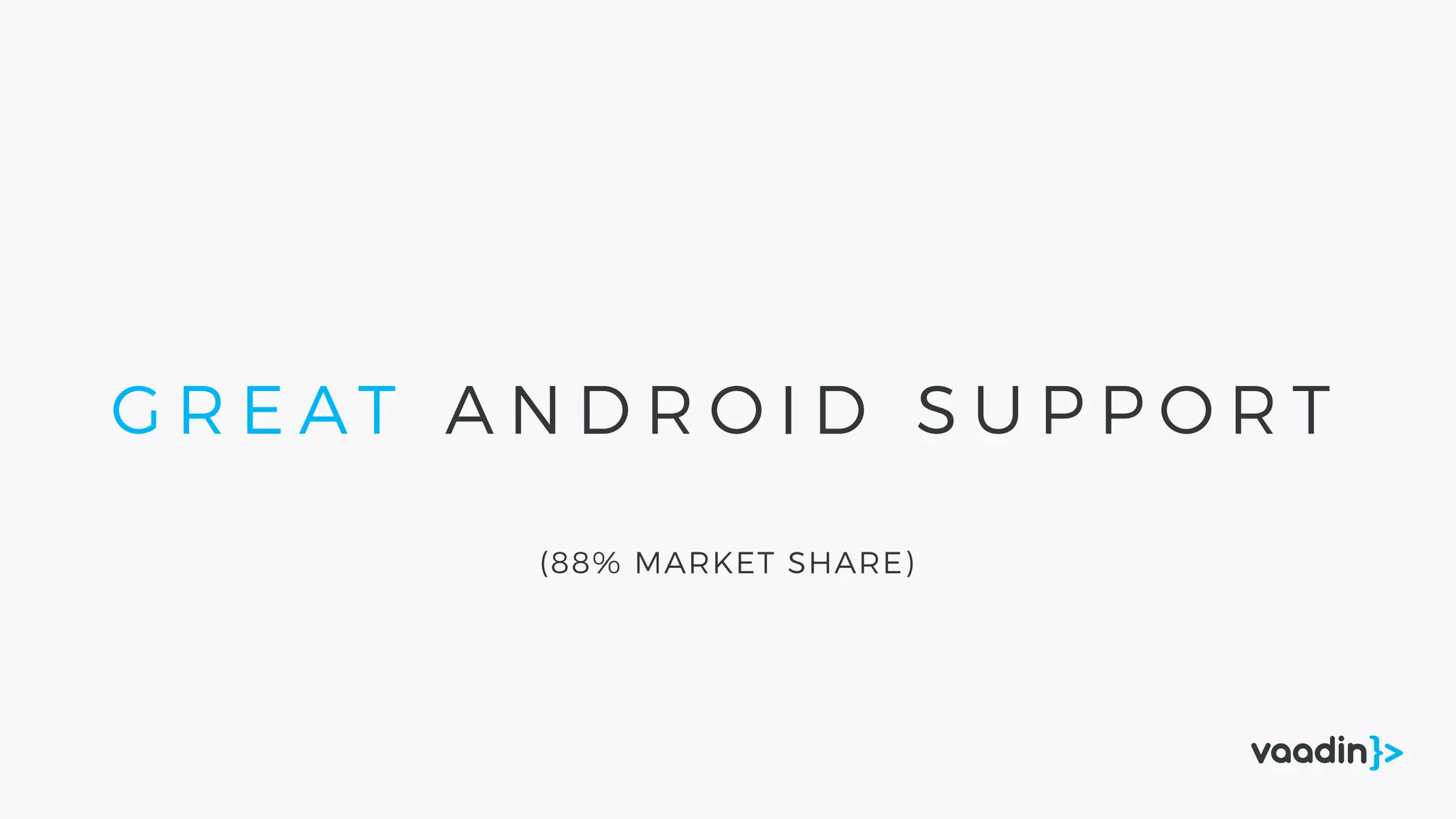 G R E AT A N D R O I D S U P P O R T
(88% MARKET SHARE)
 