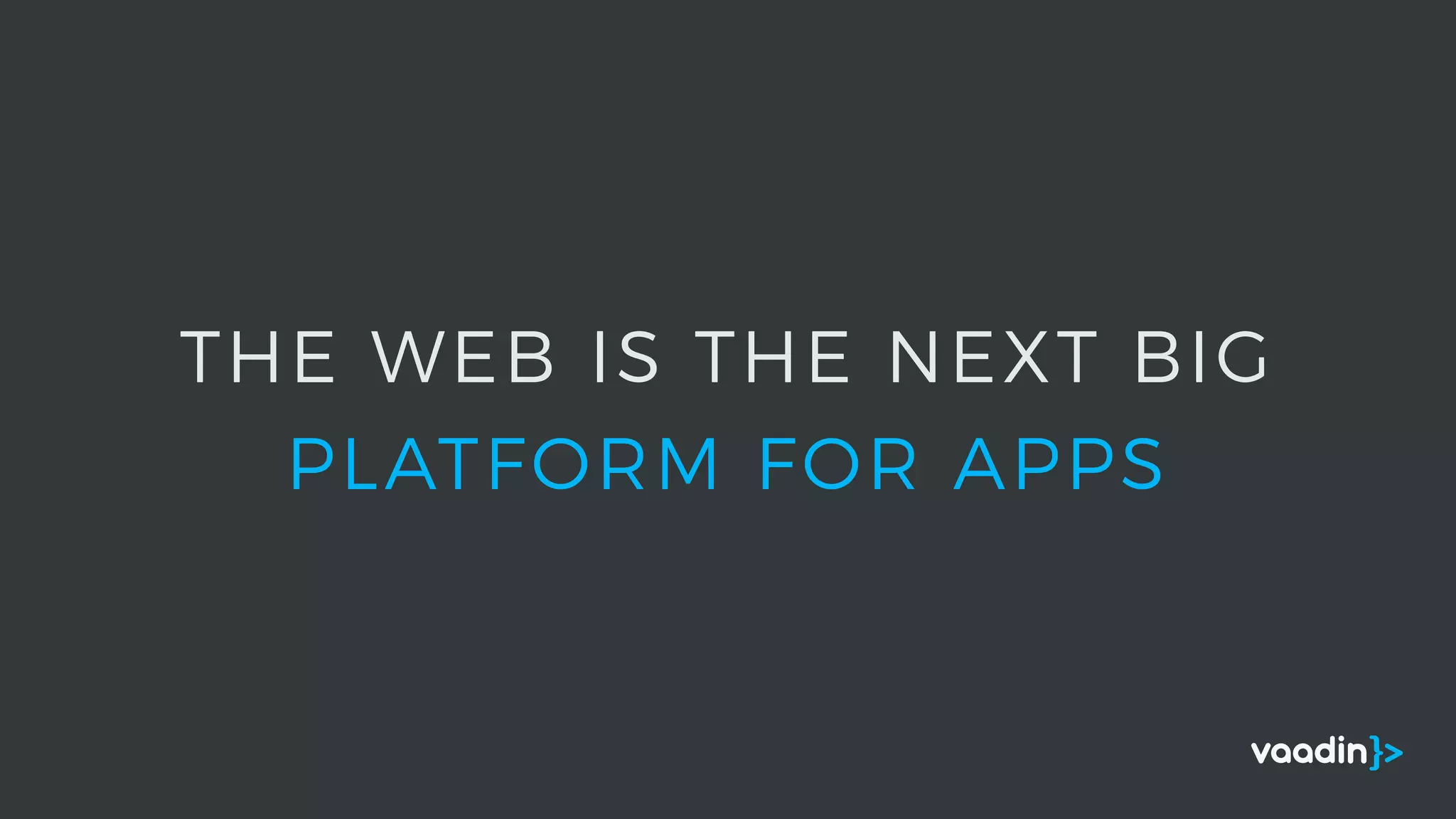 THE WEB IS THE NEXT BIG
PLATFORM FOR APPS
 