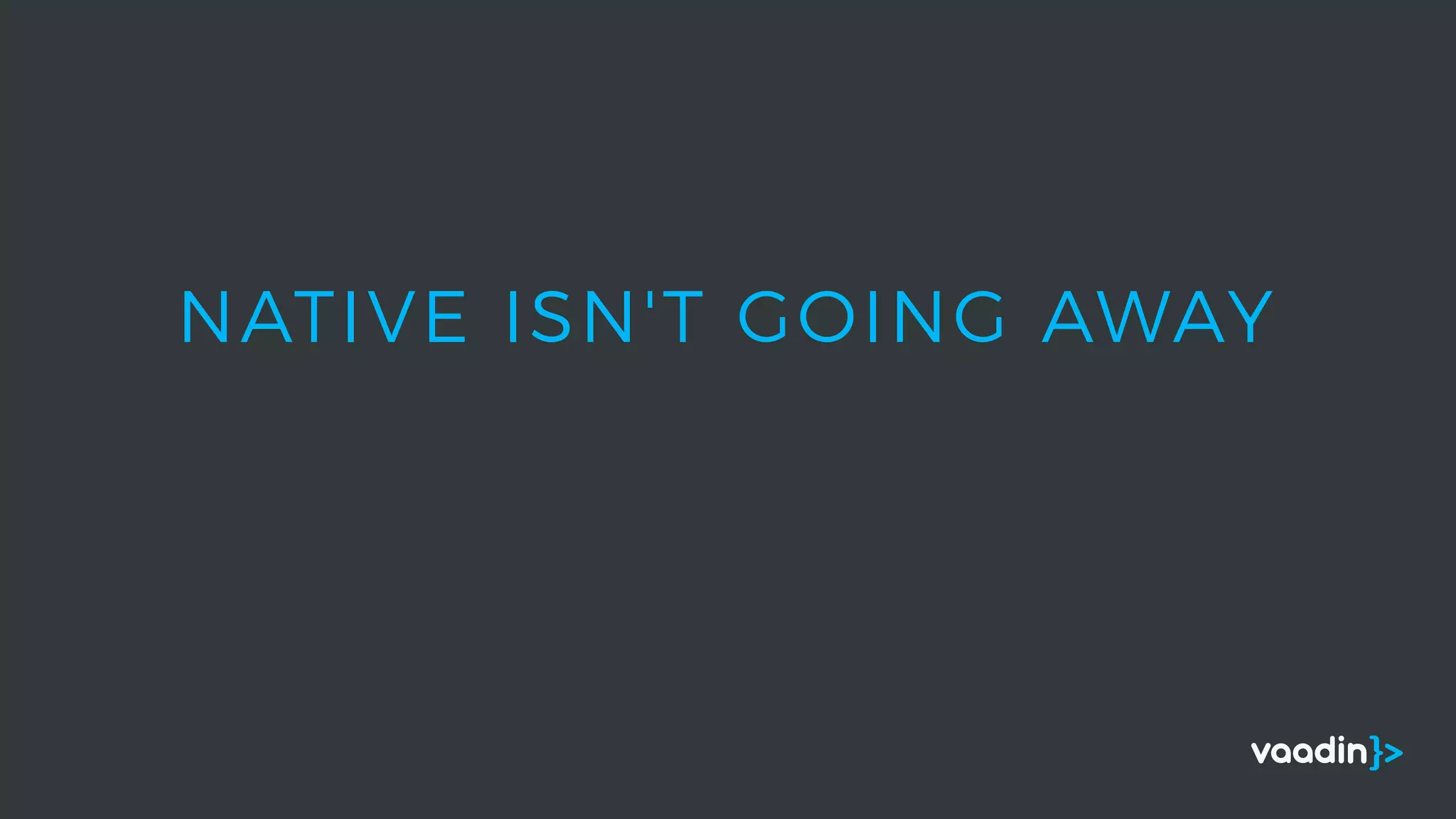 NATIVE ISN'T GOING AWAY
 