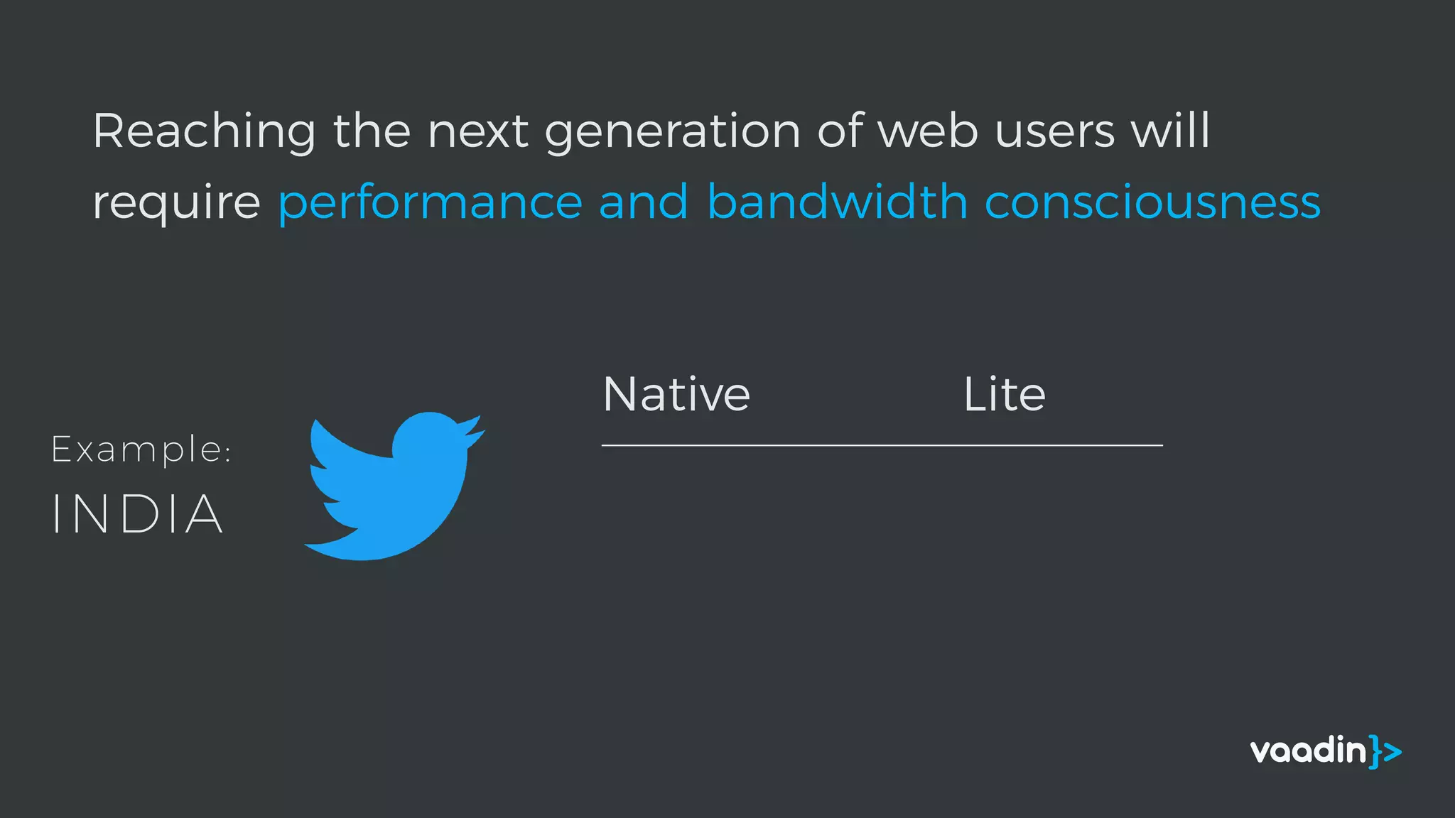 Reaching the next generation of web users will
require performance and bandwidth consciousness
Native Lite
Example:
INDIA
 
