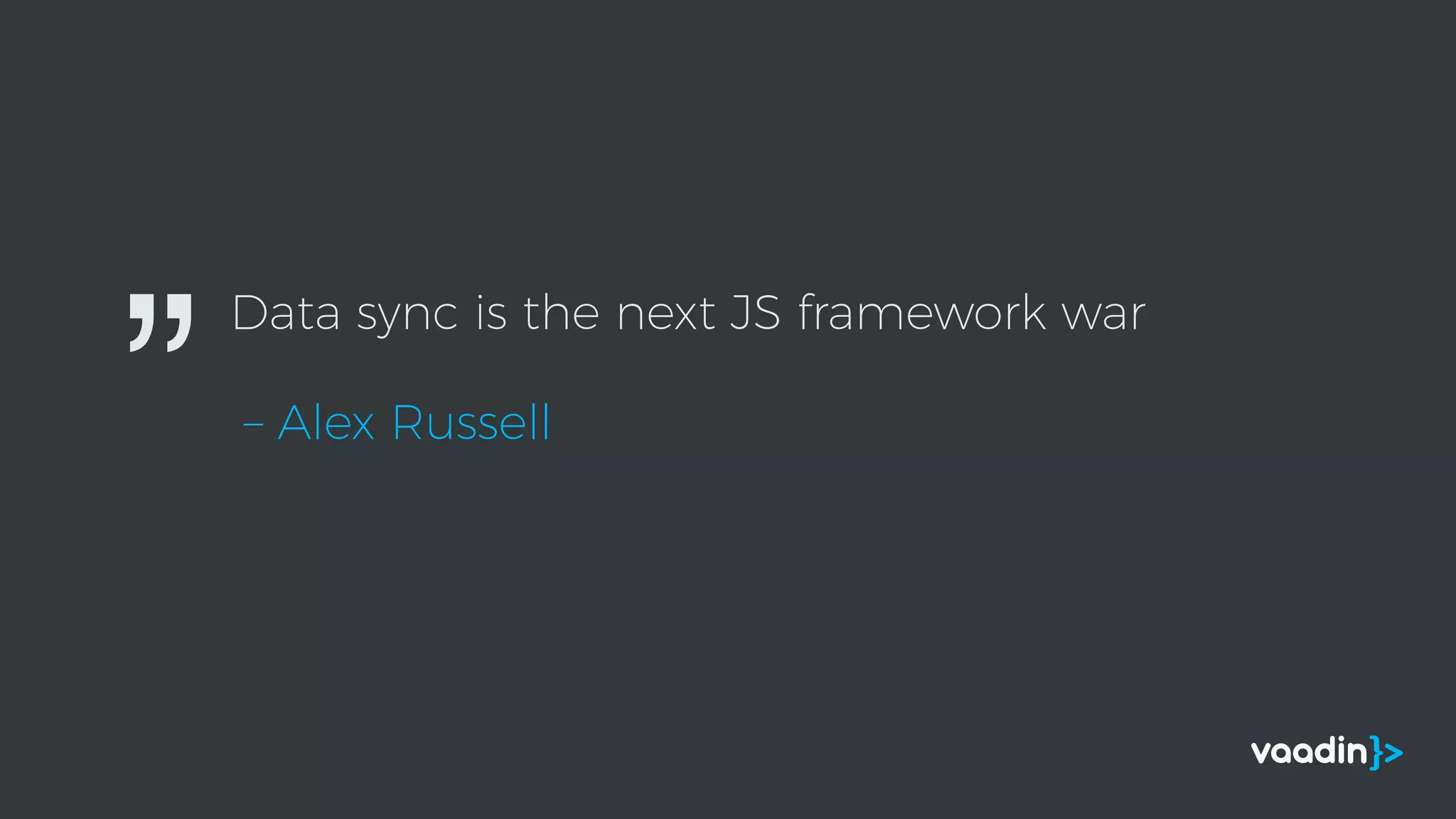 Data sync is the next JS framework war
– Alex Russell”
 