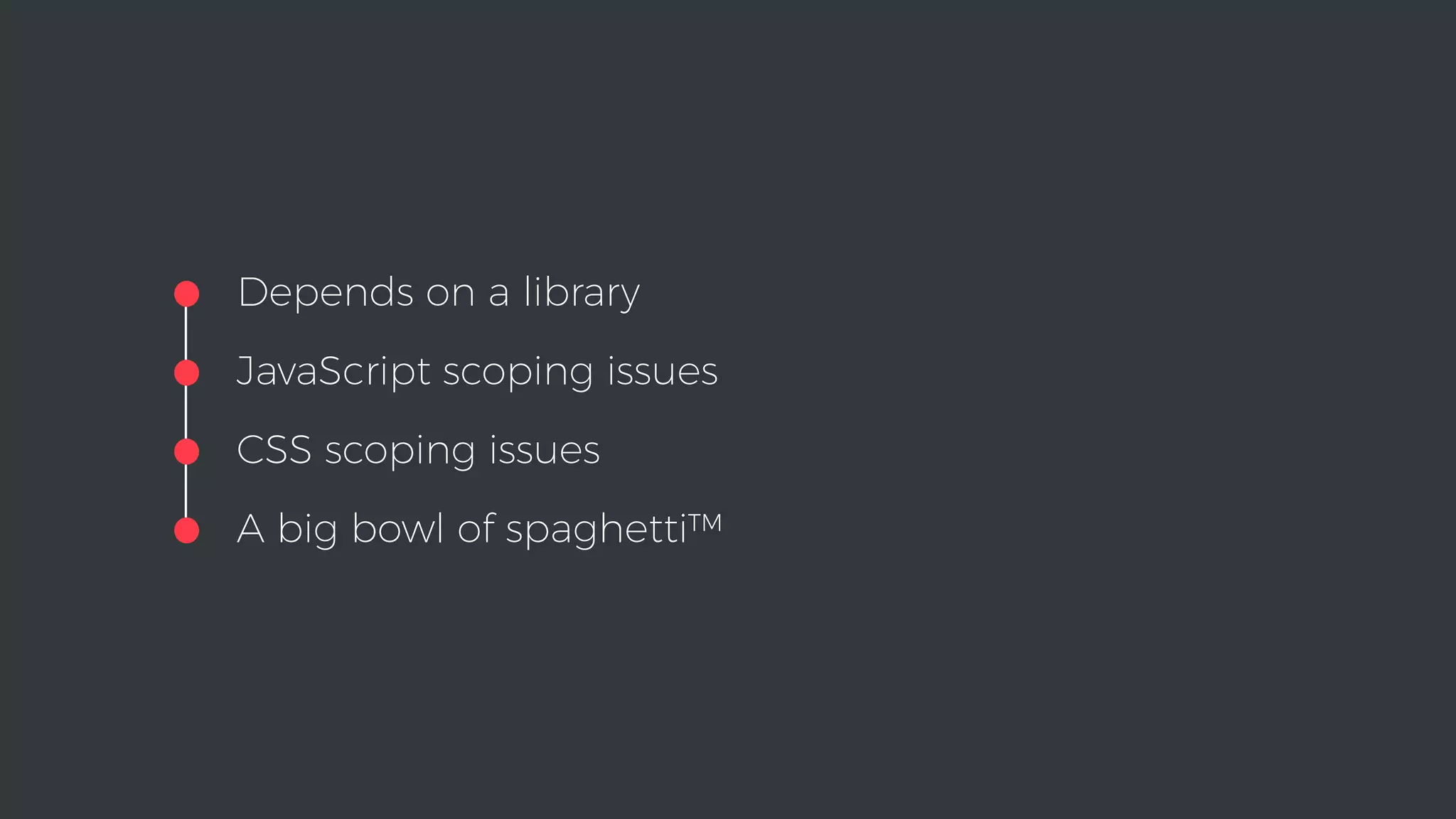 •Depends on a library
•JavaScript scoping issues
•CSS scoping issues
•A big bowl of spaghetti™
 