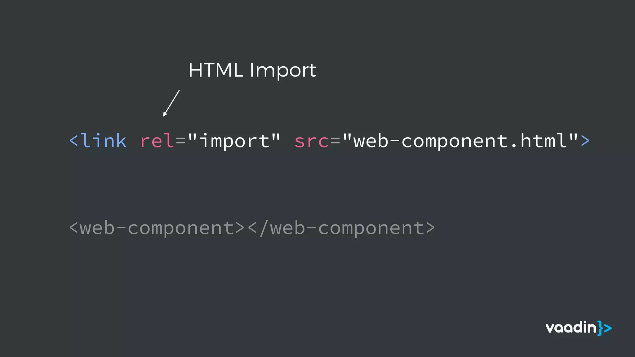 <web-component></web-component>
HTML Import
<link rel="import" src="web-component.html">
 