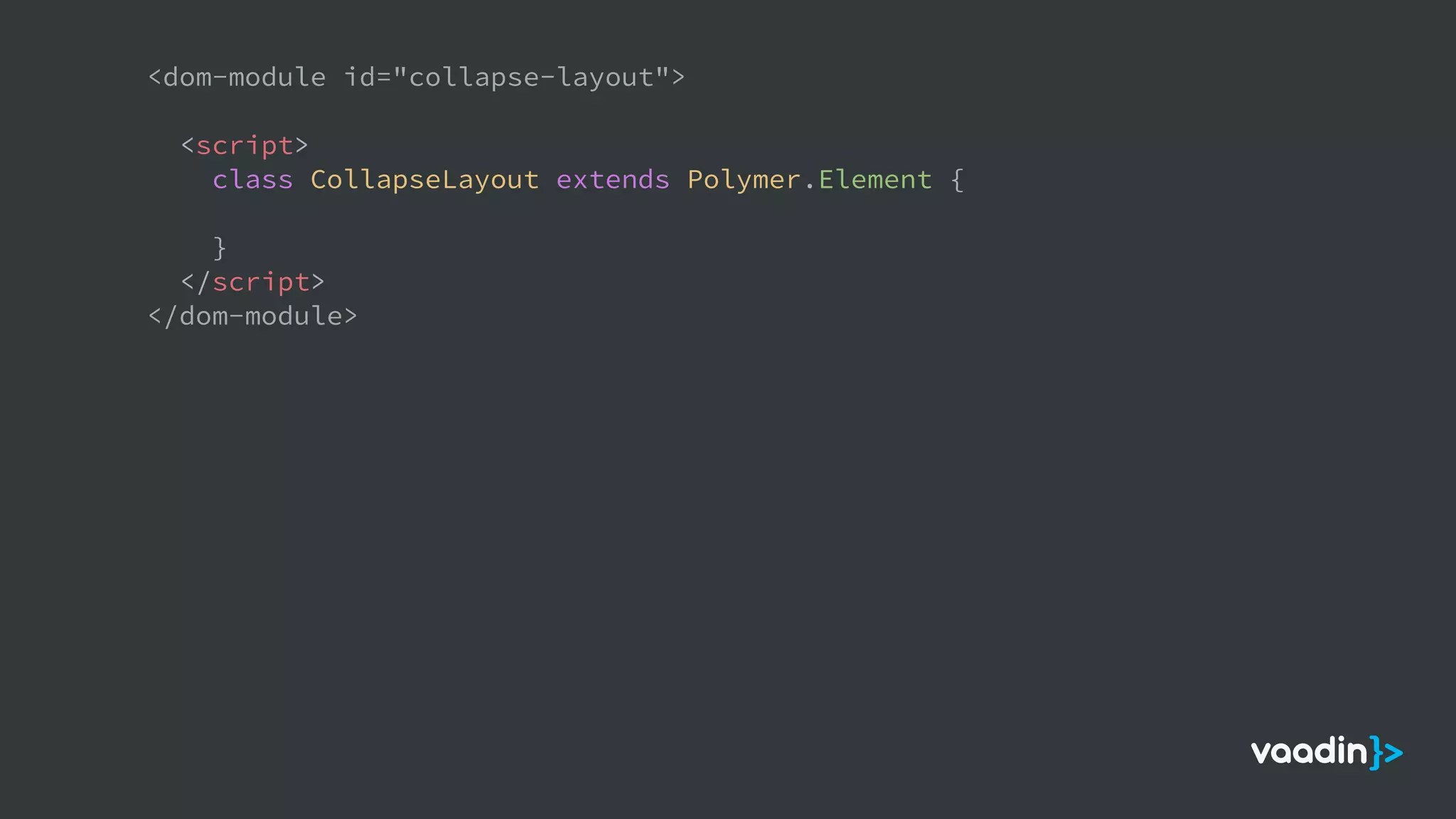 <dom-module id="collapse-layout">
<script>
class CollapseLayout extends Polymer.Element {
}
</script>
</dom-module>
 