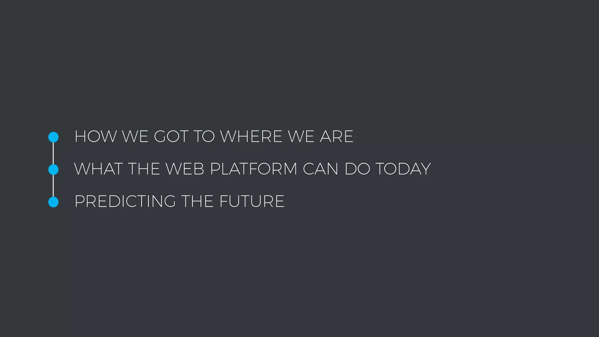 •HOW WE GOT TO WHERE WE ARE
•WHAT THE WEB PLATFORM CAN DO TODAY
•PREDICTING THE FUTURE
 