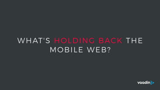 WHAT'S HOLDING BACK THE
MOBILE WEB?
 