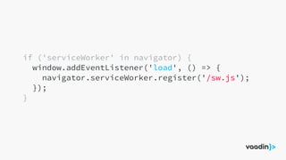 if ('serviceWorker' in navigator) {
window.addEventListener('load', () => {
navigator.serviceWorker.register('/sw.js');
});
}
 