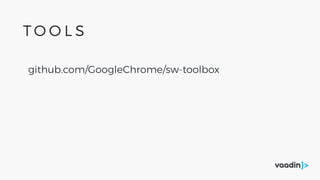 github.com/GoogleChrome/sw-toolbox
T O O L S
 