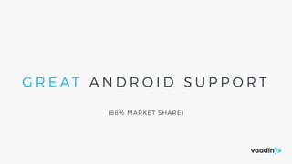 G R E AT A N D R O I D S U P P O R T
(88% MARKET SHARE)
 