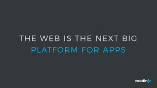 THE WEB IS THE NEXT BIG
PLATFORM FOR APPS
 