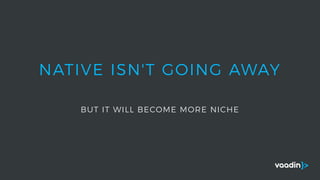 NATIVE ISN'T GOING AWAY
BUT IT WILL BECOME MORE NICHE
 