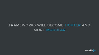FRAMEWORKS WILL BECOME LIGHTER AND
MORE MODULAR
 