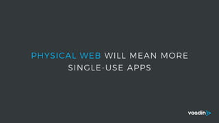 PHYSICAL WEB WILL MEAN MORE
SINGLE-USE APPS
 