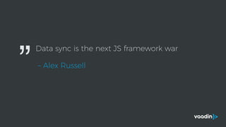 Data sync is the next JS framework war
– Alex Russell”
 