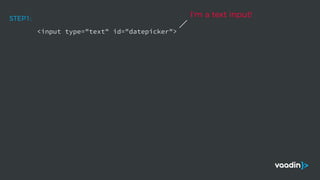 <input type="text" id="datepicker">
STEP1:
I'm a text input!
 