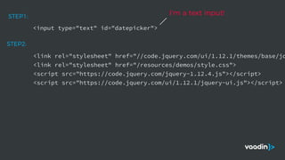 <input type="text" id="datepicker">
STEP1:
<link rel="stylesheet" href="//code.jquery.com/ui/1.12.1/themes/base/jq
<link rel="stylesheet" href="/resources/demos/style.css">
<script src="https://code.jquery.com/jquery-1.12.4.js"></script>
<script src="https://code.jquery.com/ui/1.12.1/jquery-ui.js"></script>
STEP2:
I'm a text input!
 