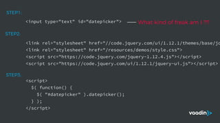 <input type="text" id="datepicker">
STEP1:
<link rel="stylesheet" href="//code.jquery.com/ui/1.12.1/themes/base/jq
<link rel="stylesheet" href="/resources/demos/style.css">
<script src="https://code.jquery.com/jquery-1.12.4.js"></script>
<script src="https://code.jquery.com/ui/1.12.1/jquery-ui.js"></script>
STEP2:
<script>
$( function() {
$( "#datepicker" ).datepicker();
} );
</script>
STEP3:
What kind of freak am I ?!?
 