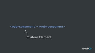 <web-component></web-component>
Custom Element
 
