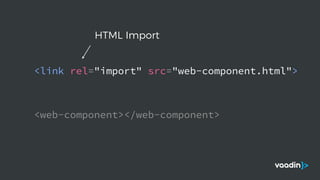 <web-component></web-component>
HTML Import
<link rel="import" src="web-component.html">
 