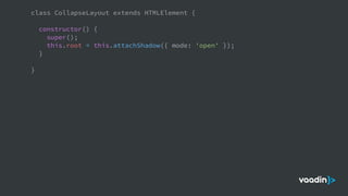 class CollapseLayout extends HTMLElement {
constructor() {
super();
this.root = this.attachShadow({ mode: 'open' });
}
}
 