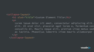 <collapse-layout>
<h1 slot="title">Custom Element Title</h1>
<p>
Lorem ipsum dolor sit amet, consectetur adipiscing elit.
elit. Ut erat nisi, placerat eget lorem a, fermentum cong
convallis mi. Mauris neque elit, pretium vitae metus sed,
ac lacinia. Phasellus lobortis vitae mauris ullamcorper p
</p>
</collapse-layout>
 