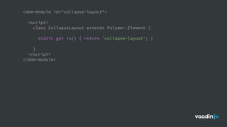 <dom-module id="collapse-layout">
<script>
class CollapseLayout extends Polymer.Element {
static get is() { return 'collapse-layout'; }
}
</script>
</dom-module>
 