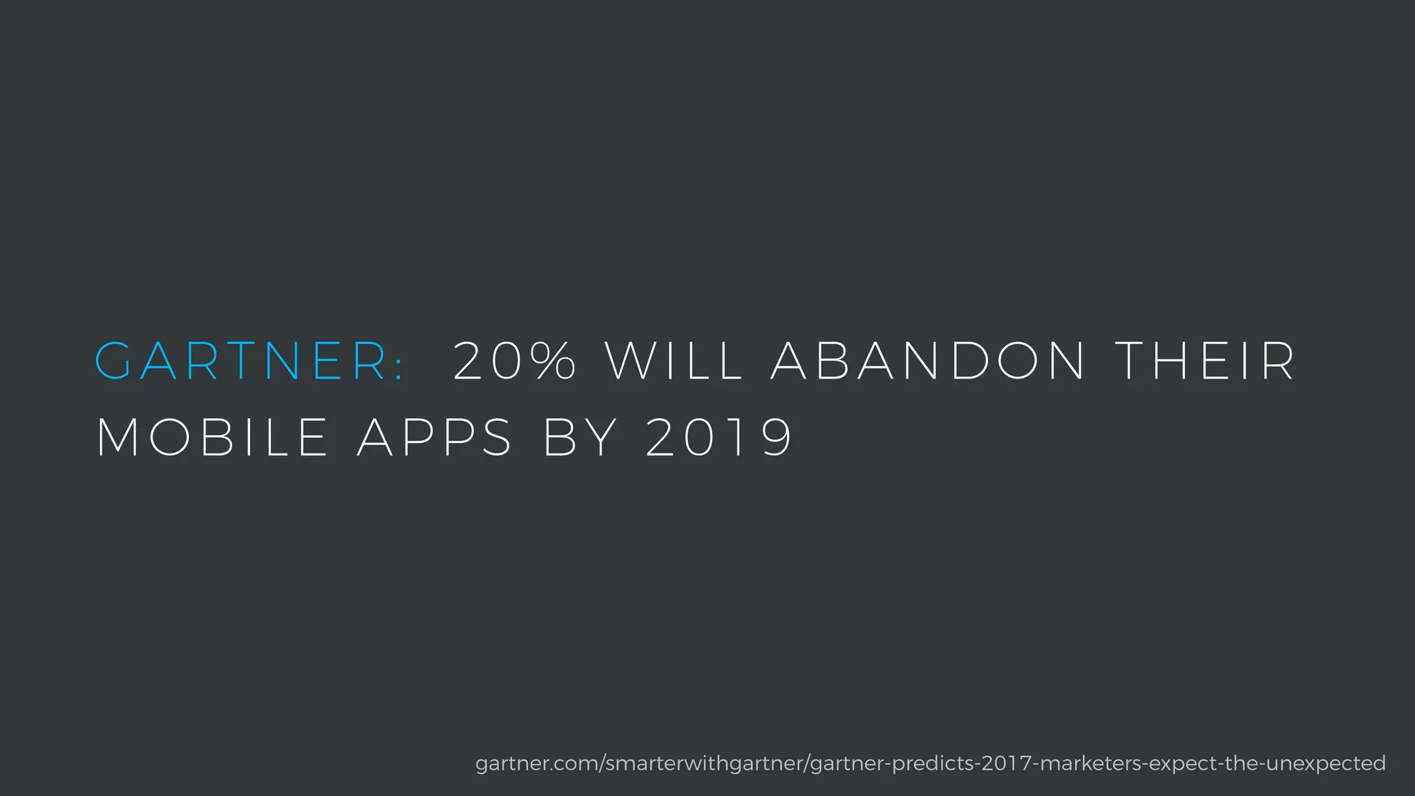 gartner.com/smarterwithgartner/gartner-predicts-2017-marketers-expect-the-unexpected
GARTNER: 20% WILL ABANDON THEIR
MOBILE APPS BY 2019
 