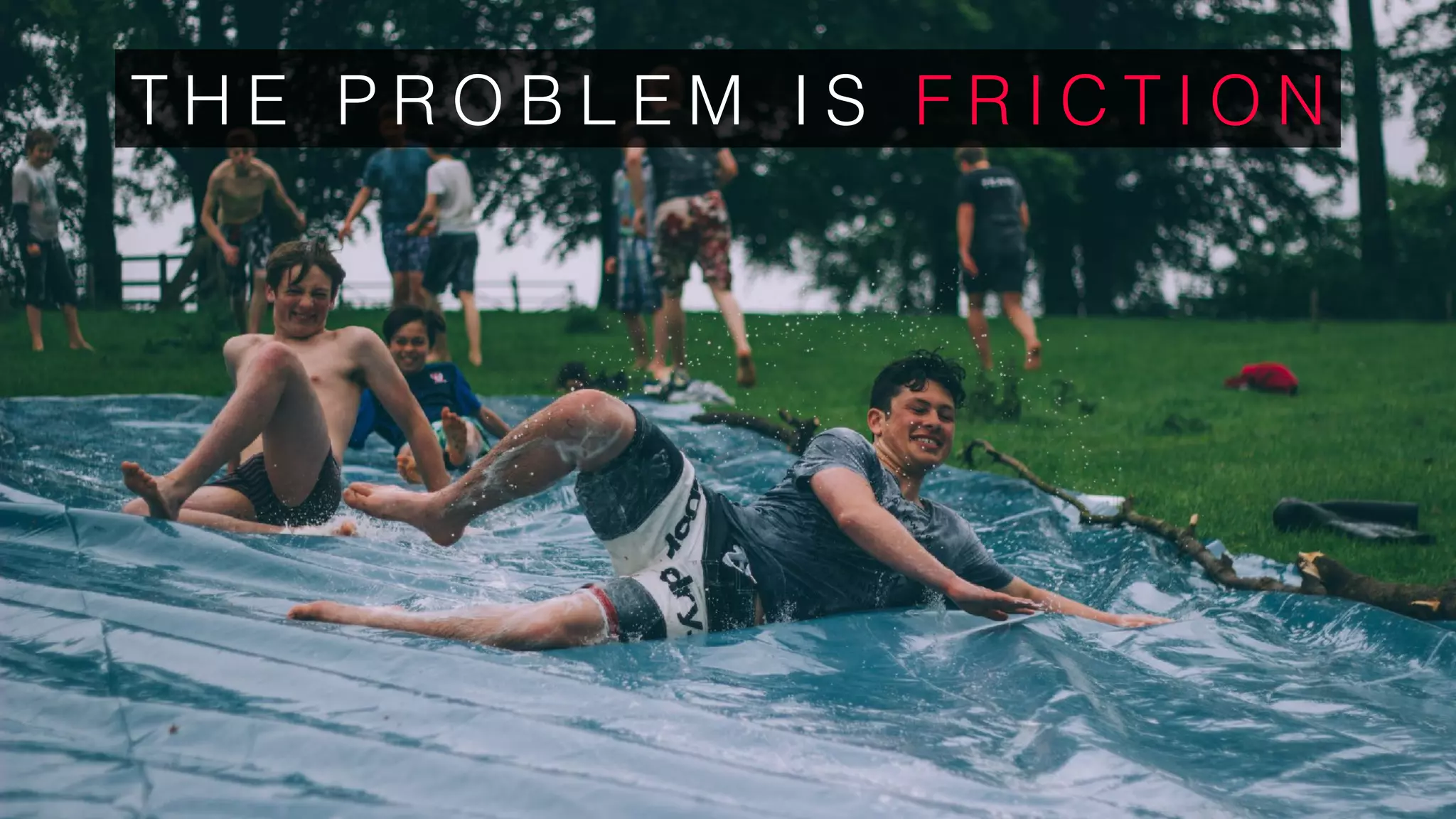 T H E P R O B L E M I S F R I C T I O N
 