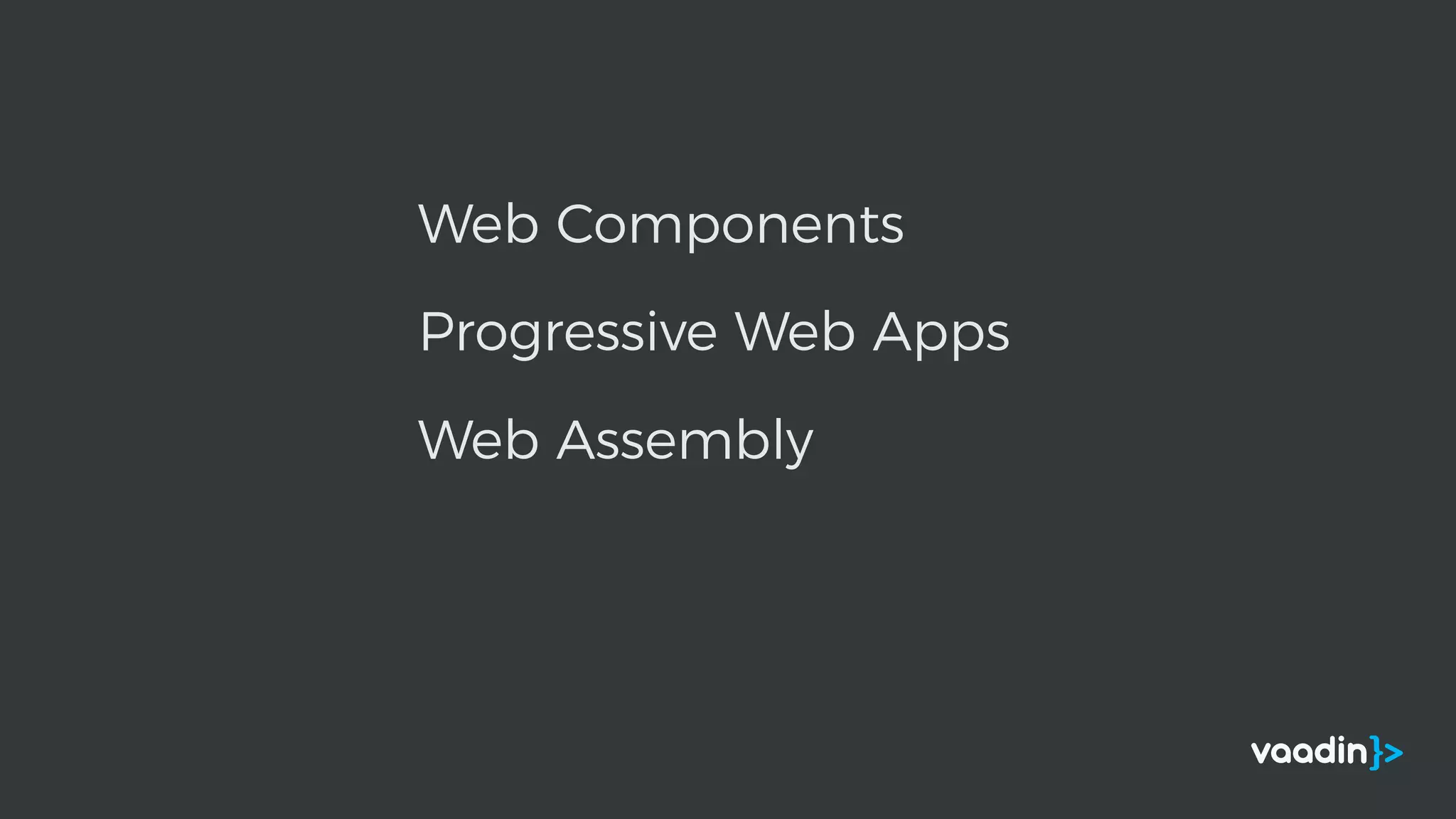 Web Components
Progressive Web Apps
Web Assembly
 