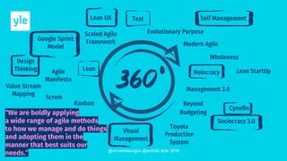 @mirettekangas @anttiki #yle 2018
“We are boldly applying
a wide range of agile methods
to how we manage and do things
and adopting them in the
manner that best suits our
needs.”
 