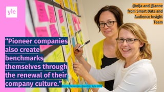 “Pioneer companies
also create
benchmarks
themselves through
the renewal of their
company culture.”@mirettekangas @anttiki #yle 2018
 