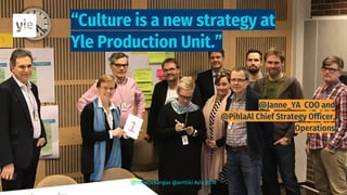 “Culture is a new strategy at
Yle Production Unit.”
@mirettekangas @anttiki #yle 2018
 