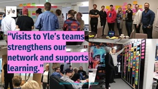 “Visits to Yle’s teams
strengthens our
network and supports
learning.”
@mirettekangas @anttiki #yle 2018
 