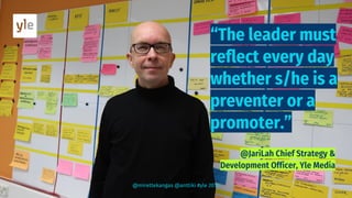 “The leader must
reflect every day
whether s/he is a
preventer or a
promoter.”
@mirettekangas @anttiki #yle 2018
 